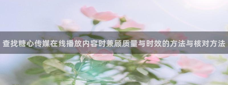 糖心logo官网:查找糖心传媒在线播放内容时兼顾质量与时效的方法与核对方法